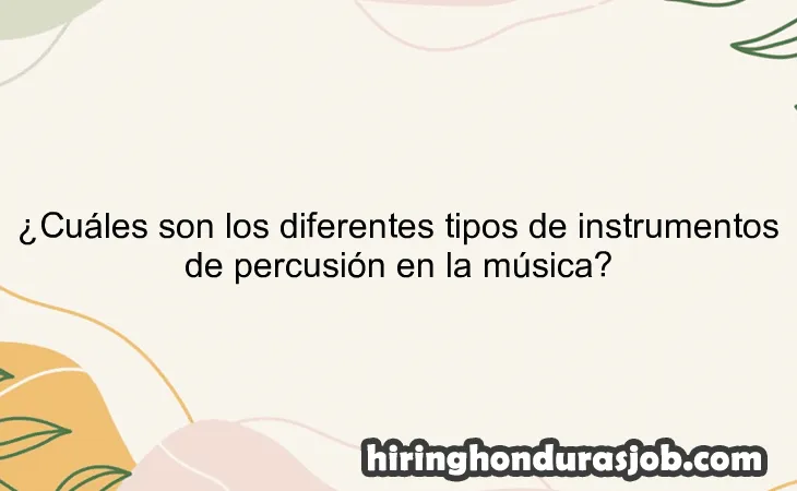 ¿Cuáles son los diferentes tipos de instrumentos de percusión en la música?