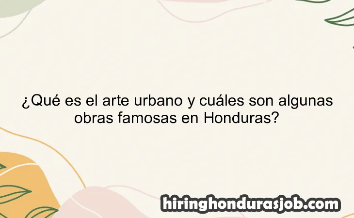¿Qué es el arte urbano y cuáles son algunas obras famosas en Honduras?