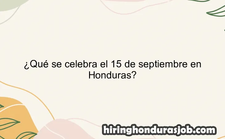 ¿Qué se celebra el 15 de septiembre en Honduras?