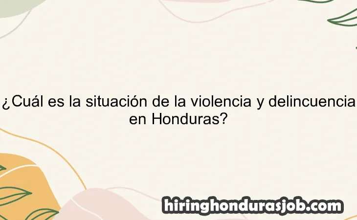 ¿Cuál es la situación de la violencia y delincuencia en Honduras?