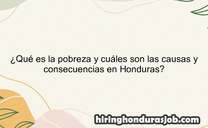 ¿Qué es la pobreza y cuáles son las causas y consecuencias en Honduras?